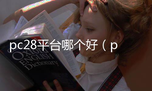 pc28平台哪个好(pc28是真的吗)